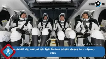 رسميًا.. ناسا وغوغل تطوران مساعدًا طبيًا ذكيًا لمرافقة رواد الفضاء في 2025